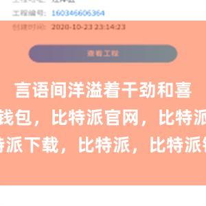 言语间洋溢着干劲和喜悦比特派钱包，比特派官网，比特派下载，比特派，比特派钱包助记词